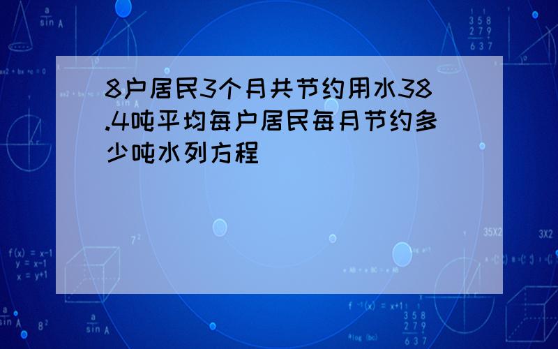 8户居民3个月共节约用水38.4吨平均每户居民每月节约多少吨水列方程