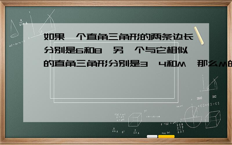 如果一个直角三角形的两条边长分别是6和8,另一个与它相似的直角三角形分别是3、4和M,那么M的值有几个?