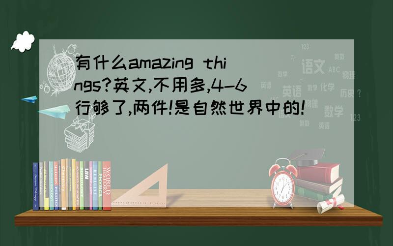 有什么amazing things?英文,不用多,4-6行够了,两件!是自然世界中的！