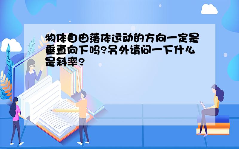 物体自由落体运动的方向一定是垂直向下吗?另外请问一下什么是斜率?