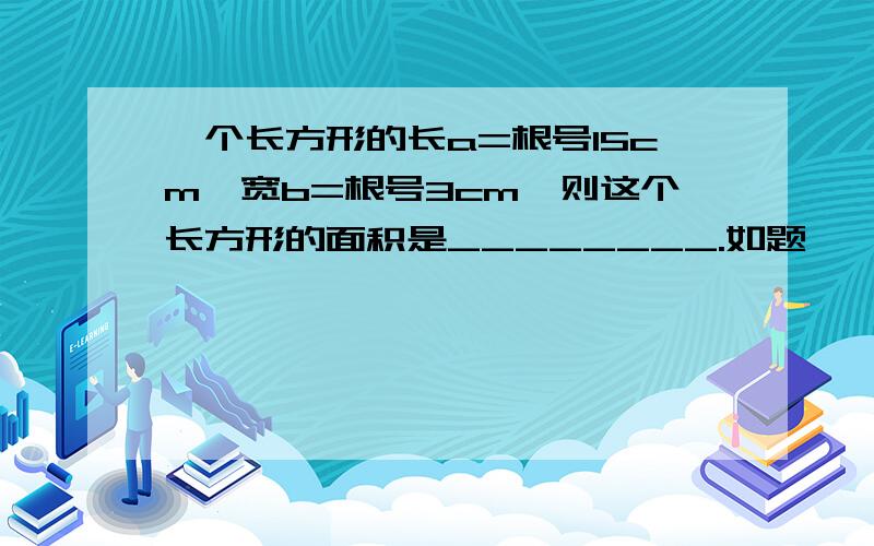 一个长方形的长a=根号15cm,宽b=根号3cm,则这个长方形的面积是________.如题