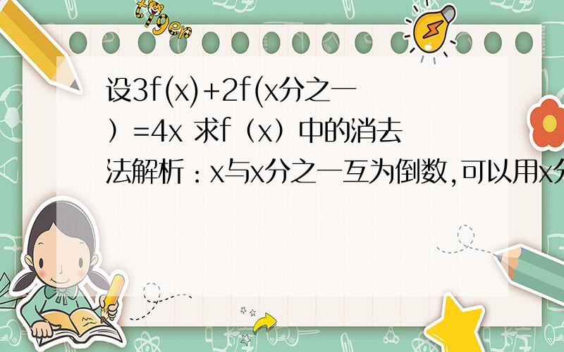 设3f(x)+2f(x分之一）=4x 求f（x）中的消去法解析：x与x分之一互为倒数,可以用x分之一代替x 得到 另一个关系式,再与原关系式联立解出f(x).明明这联立2个方程中的x不是同一个x 那为什么可以联