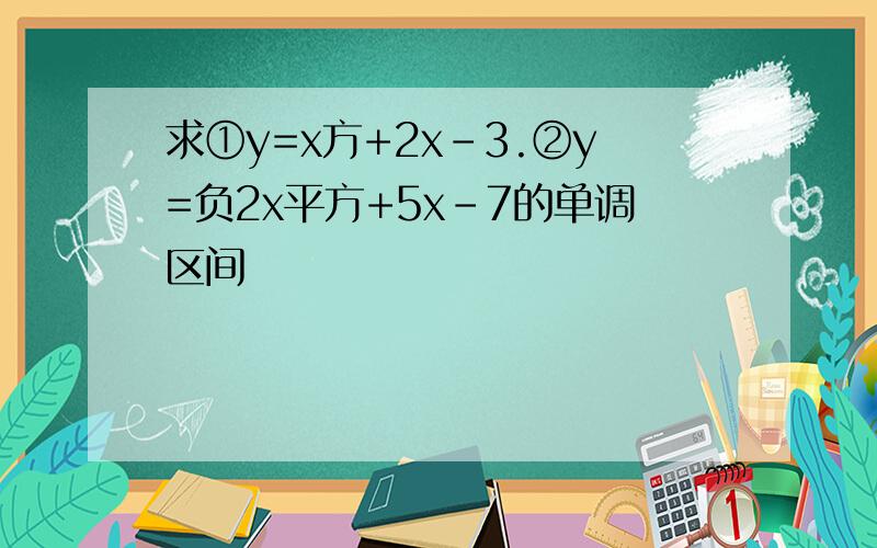 求①y=x方+2x-3.②y=负2x平方+5x-7的单调区间