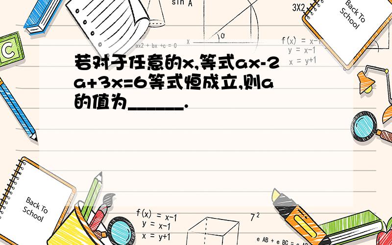 若对于任意的x,等式ax-2a+3x=6等式恒成立,则a的值为______.