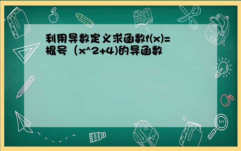 利用导数定义求函数f(x)=根号（x^2+4)的导函数