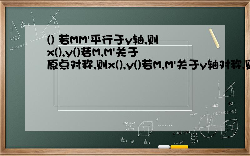 () 若MM'平行于y轴,则x(),y()若M,M'关于原点对称,则x(),y()若M,M'关于y轴对称,则x(),y()若MM'平行于x轴，则x（），y（） 若MM'平行于y轴，则x（），y（）若M、M'关于原点对称，则x（），y（）若M、M'关
