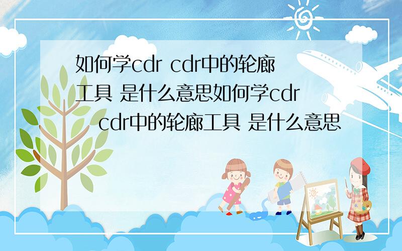 如何学cdr cdr中的轮廊工具 是什么意思如何学cdr   cdr中的轮廊工具 是什么意思