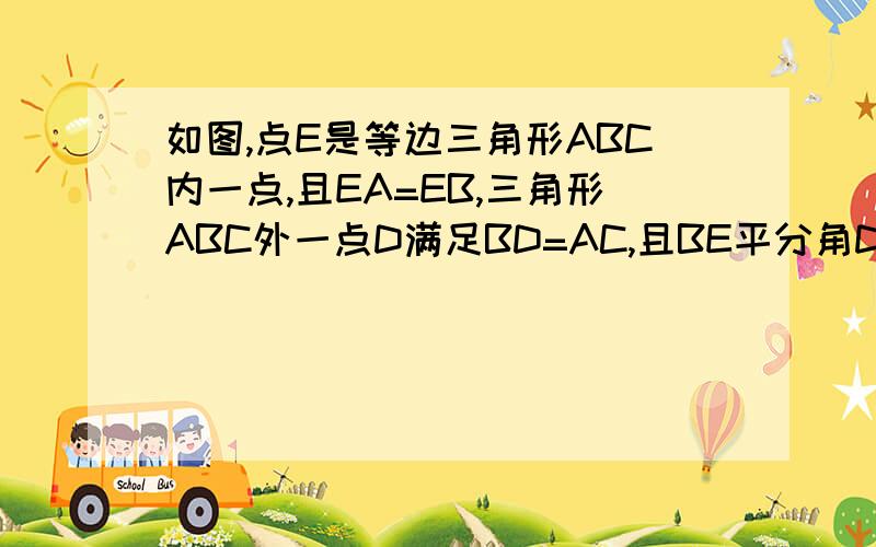 如图,点E是等边三角形ABC内一点,且EA=EB,三角形ABC外一点D满足BD=AC,且BE平分角DBC,求角D的度数,