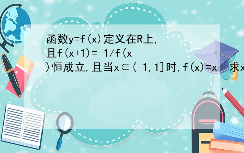 函数y=f(x)定义在R上,且f(x+1)=-1/f(x)恒成立,且当x∈(-1,1]时,f(x)=x²求x∈(1,3]时.f(x)的表达式和f(3)和f(3.5)的值