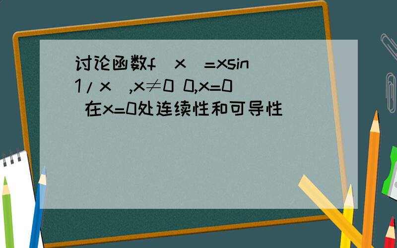 讨论函数f(x)=xsin(1/x),x≠0 0,x=0 在x=0处连续性和可导性