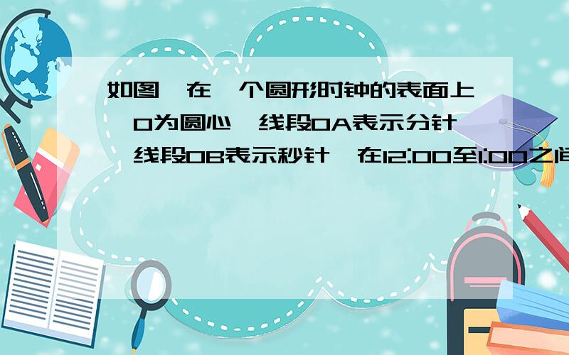 如图,在一个圆形时钟的表面上,O为圆心,线段OA表示分针,线段OB表示秒针,在12:00至1:00之间什么时候三角形OAB的面积最大?给出具体时间.