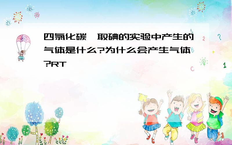 四氯化碳萃取碘的实验中产生的气体是什么?为什么会产生气体?RT