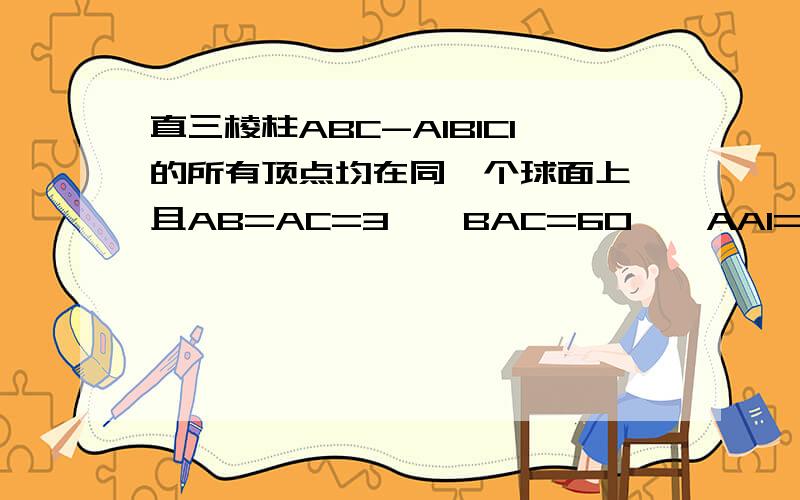 直三棱柱ABC-A1B1C1的所有顶点均在同一个球面上,且AB=AC=3,∠BAC=60°,AA1=2,则该球的体积为