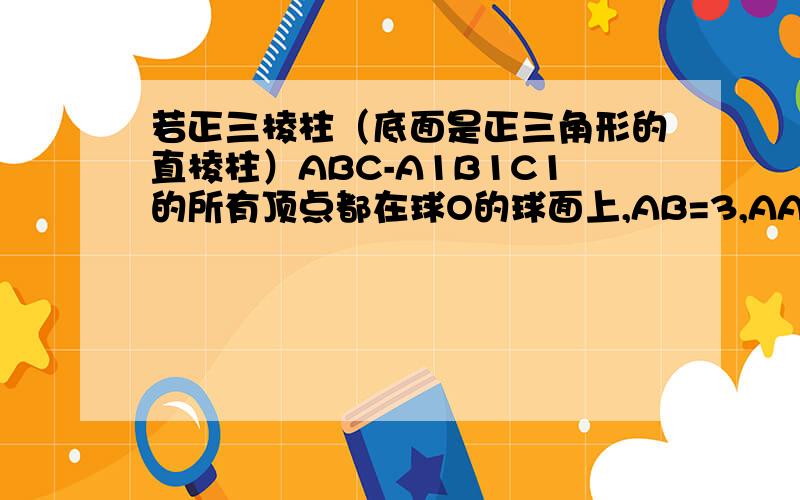 若正三棱柱（底面是正三角形的直棱柱）ABC-A1B1C1的所有顶点都在球O的球面上,AB=3,AA1=2,则球O的体积是?