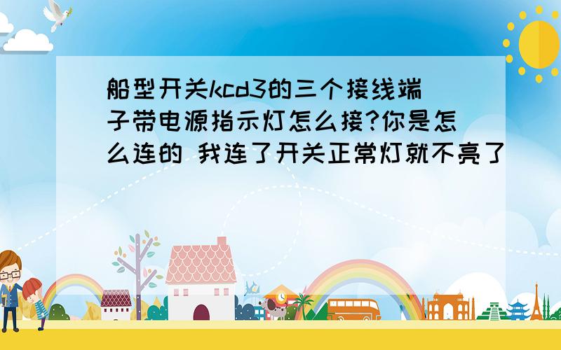 船型开关kcd3的三个接线端子带电源指示灯怎么接?你是怎么连的 我连了开关正常灯就不亮了