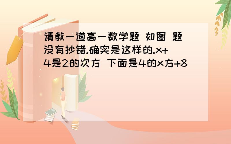 请教一道高一数学题 如图 题没有抄错.确实是这样的.x+4是2的次方 下面是4的x方+8