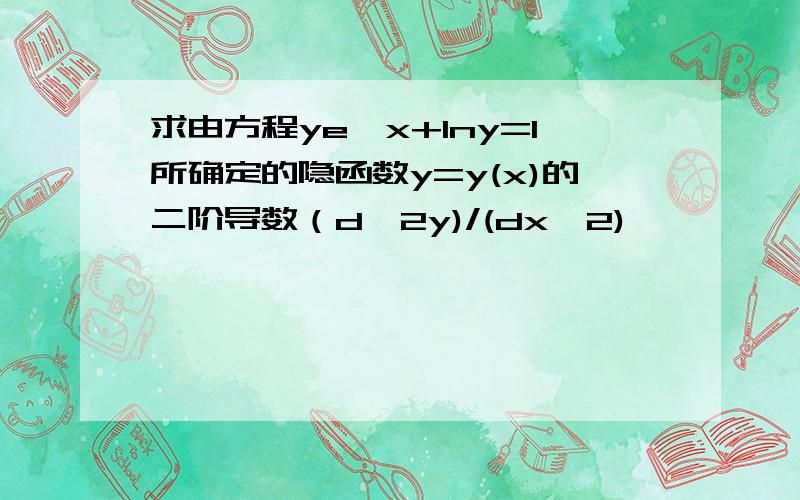 求由方程ye^x+lny=1所确定的隐函数y=y(x)的二阶导数（d^2y)/(dx^2)