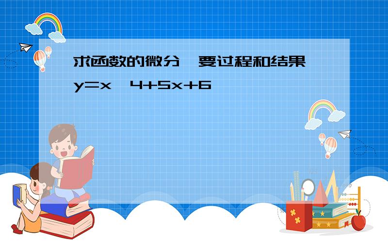 求函数的微分,要过程和结果 y=x^4+5x+6