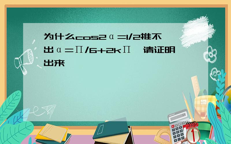 为什么cos2α=1/2推不出α=Π/6+2kΠ,请证明出来,