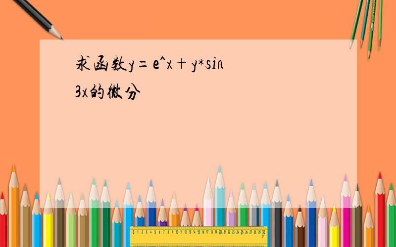 求函数y=e^x+y*sin3x的微分