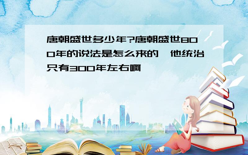 唐朝盛世多少年?唐朝盛世800年的说法是怎么来的,他统治只有300年左右啊