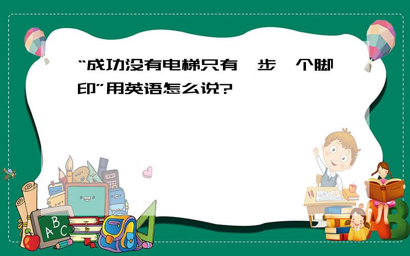 “成功没有电梯只有一步一个脚印”用英语怎么说?