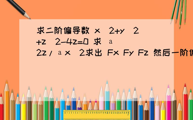 求二阶偏导数 x^2+y^2+z^2-4z=0 求 а^2z/аx^2求出 Fx Fy Fz 然后一阶偏导数 аz/аx=x/2-z二阶导数 是а^2z/аx^2 =(（2-z）+(аz/аx)*x)/(2-z)^2 是怎么得来的,看不懂阿 ,不是直接 上导下不导比下方么.