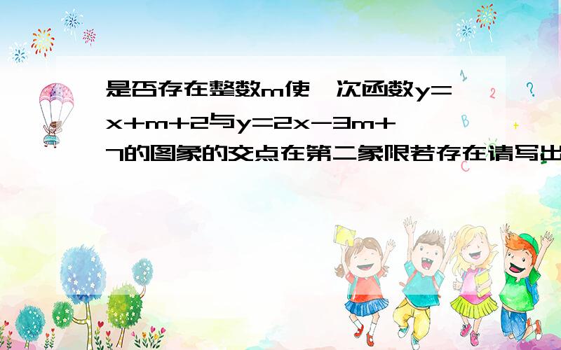 是否存在整数m使一次函数y=x+m+2与y=2x-3m+7的图象的交点在第二象限若存在请写出m的值若不存在请说明理由