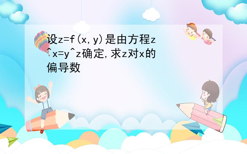 设z=f(x,y)是由方程z^x=y^z确定,求z对x的偏导数