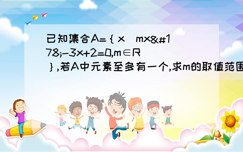 已知集合A=｛x|mx²-3x+2=0,m∈R｝,若A中元素至多有一个,求m的取值范围.