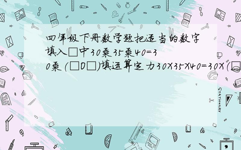 四年级下册数学题把适当的数字填入□中30乘35乘40＝30乘(□O□）填运算定力30X35X40＝30X（□O□）