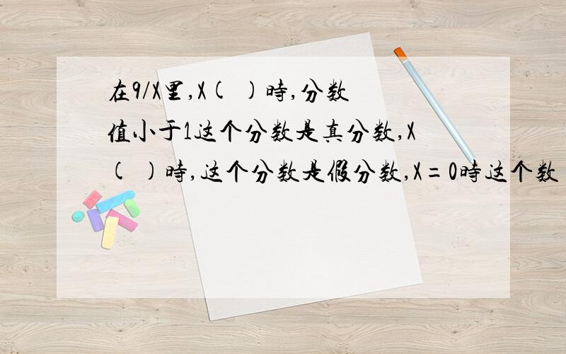 在9/X里,X( )时,分数值小于1这个分数是真分数,X( )时,这个分数是假分数,X=0时这个数( )