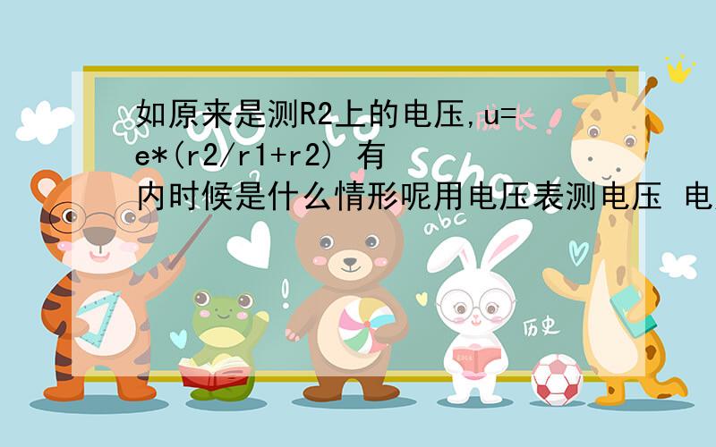 如原来是测R2上的电压,u=e*(r2/r1+r2) 有内时候是什么情形呢用电压表测电压 电压表有内阻时候有什么变化