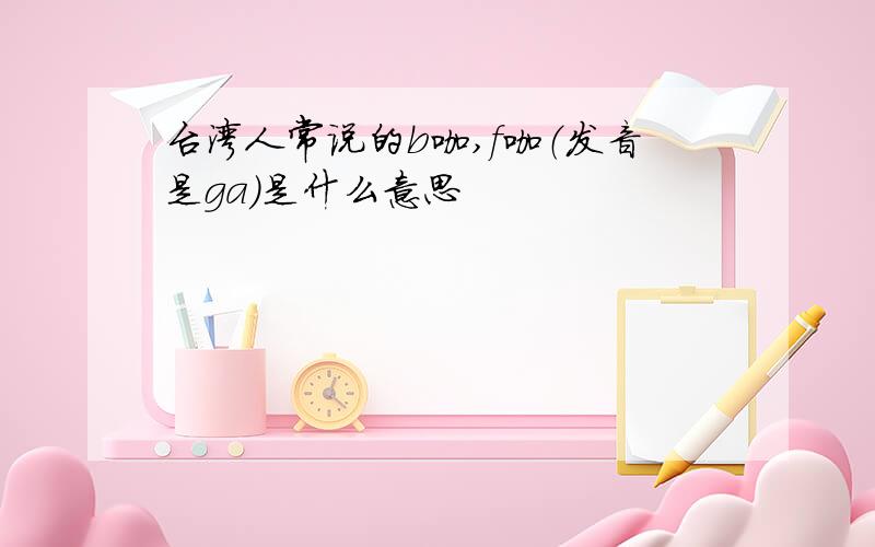 台湾人常说的b咖,f咖（发音是ga）是什么意思