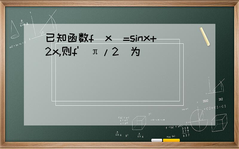 已知函数f(x)=sinx+2x,则f'(π/2)为