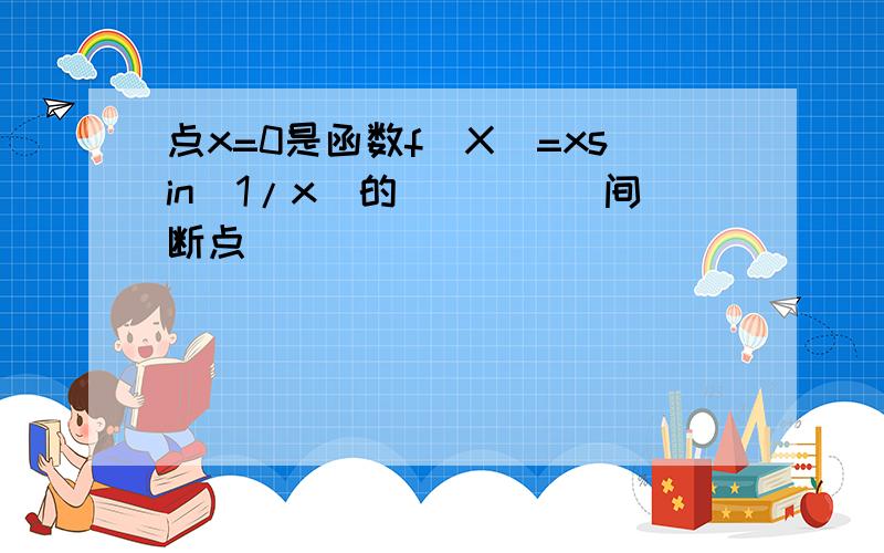 点x=0是函数f(X)=xsin(1/x)的_____间断点