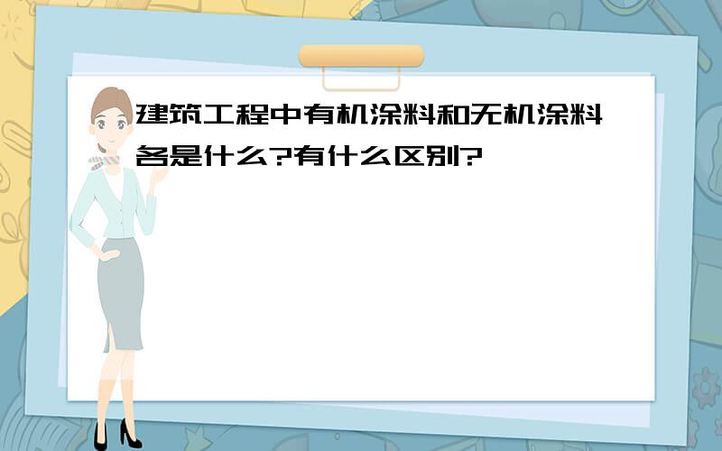 建筑工程中有机涂料和无机涂料各是什么?有什么区别?