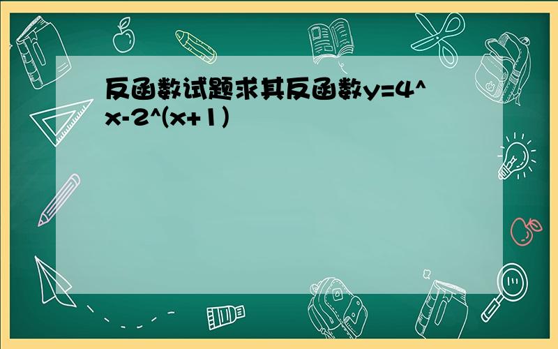 反函数试题求其反函数y=4^x-2^(x+1)