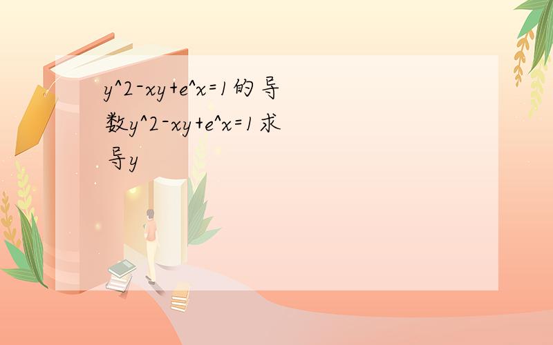 y^2-xy+e^x=1的导数y^2-xy+e^x=1求导y