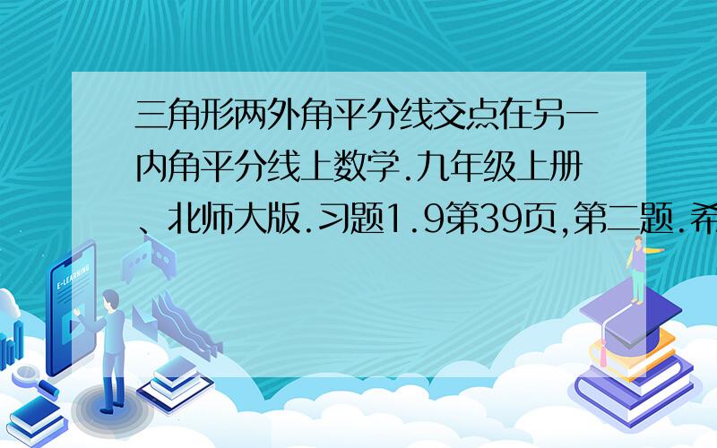 三角形两外角平分线交点在另一内角平分线上数学.九年级上册、北师大版.习题1.9第39页,第二题.希望各位老师同学帮忙解答.写出具体过程.谢谢-V-