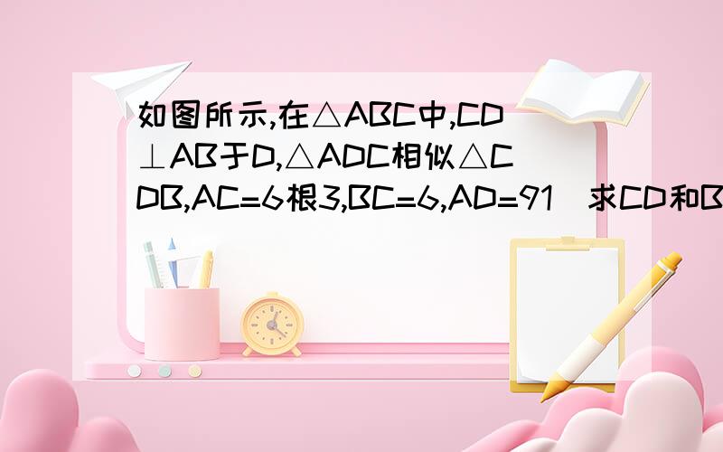 如图所示,在△ABC中,CD⊥AB于D,△ADC相似△CDB,AC=6根3,BC=6,AD=91）求CD和BD的长 (2)请探究一下△ABC的形状,并说明理由