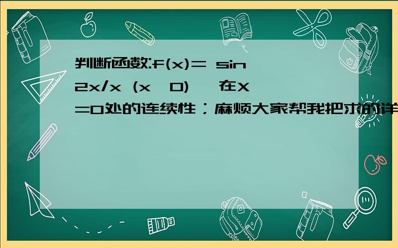 判断函数:f(x)= sin2x/x (x≠0) ,在X=0处的连续性；麻烦大家帮我把求的详细步骤 1 （x=0） f(x)= sin2x/x (x≠0) 1 （x=0），在X=0出的连续性