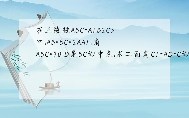 在三棱柱ABC-A1B2C3中,AB=BC=2AA1,角ABC=90,D是BC的中点,求二面角C1-AD-C的余弦值设点E为A1B1的一动点，问什么时候AE与C1D的夹角为60°