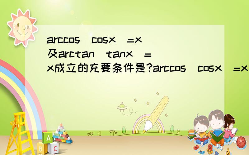 arccos（cosx）=x及arctan（tanx）=x成立的充要条件是?arccos（cosx）=x及arctan（tanx）=x成立的充要条件是?
