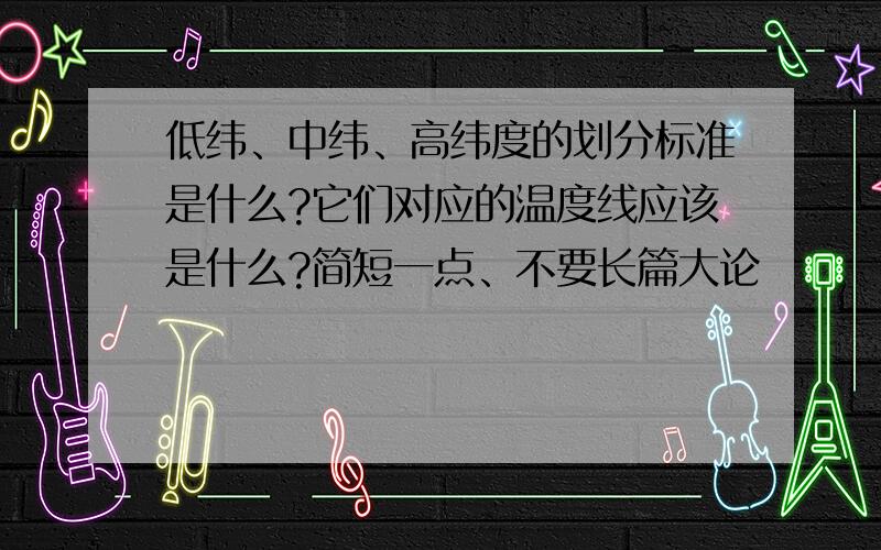 低纬、中纬、高纬度的划分标准是什么?它们对应的温度线应该是什么?简短一点、不要长篇大论