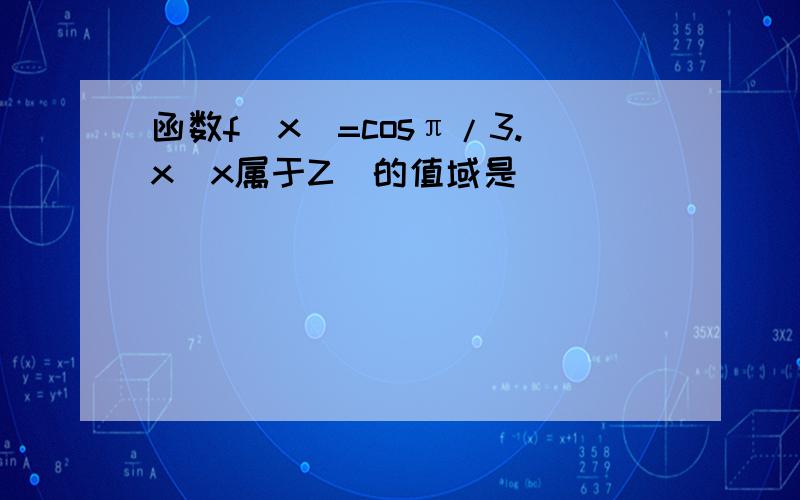 函数f（x）=cosπ/3.x（x属于Z）的值域是