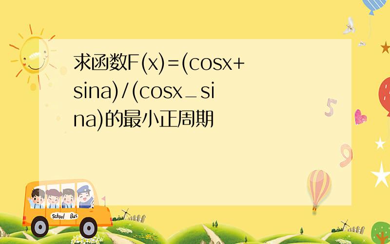 求函数F(x)=(cosx+sina)/(cosx_sina)的最小正周期