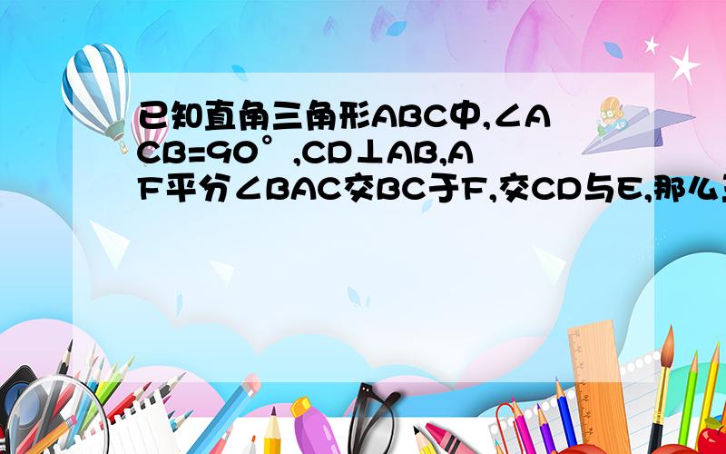 已知直角三角形ABC中,∠ACB=90°,CD⊥AB,AF平分∠BAC交BC于F,交CD与E,那么三角形是等腰三角形吗?理由是问△CEF是等腰三角形吗