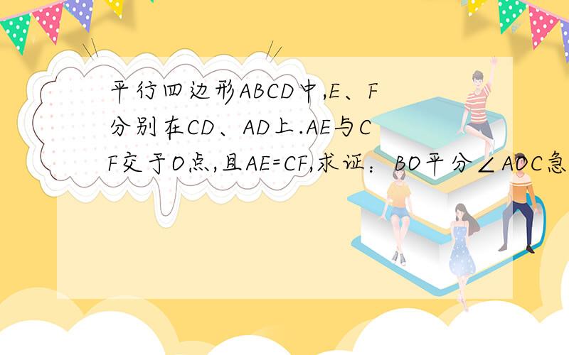 平行四边形ABCD中,E、F分别在CD、AD上.AE与CF交于O点,且AE=CF,求证：BO平分∠AOC急```````````````````!做出来的BH和BG在BO同侧啊？