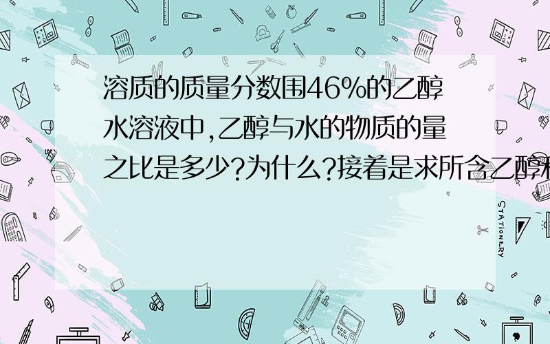 溶质的质量分数围46%的乙醇水溶液中,乙醇与水的物质的量之比是多少?为什么?接着是求所含乙醇和水的分子个数之比.（分析细致点啦,我的化学很差,谢啦!）